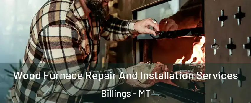 Wood Furnace Repair And Installation Services Billings - MT